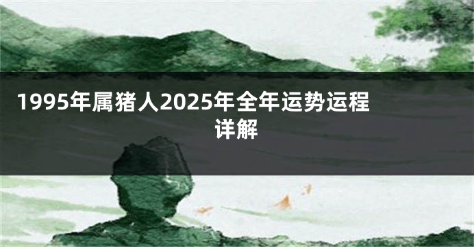 1995年属猪人2025年全年运势运程详解