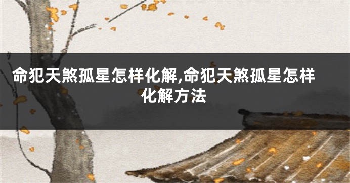 命犯天煞孤星怎样化解,命犯天煞孤星怎样化解方法