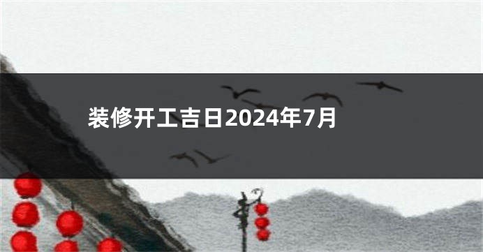 装修开工吉日2024年7月