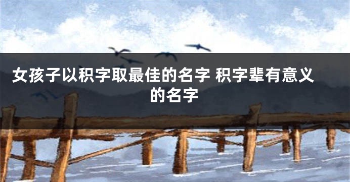 女孩子以积字取最佳的名字 积字辈有意义的名字