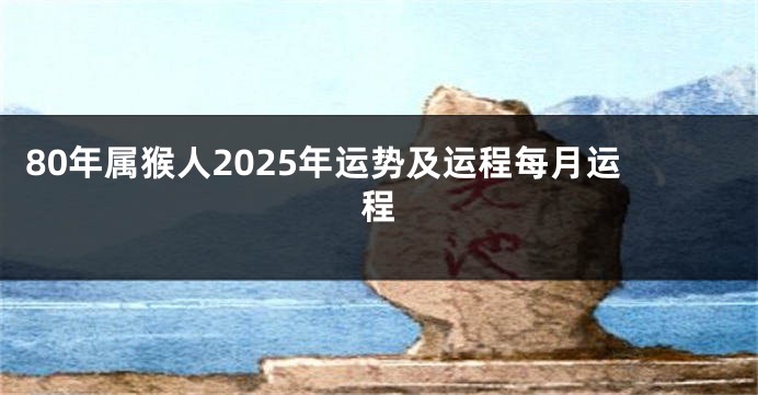 80年属猴人2025年运势及运程每月运程