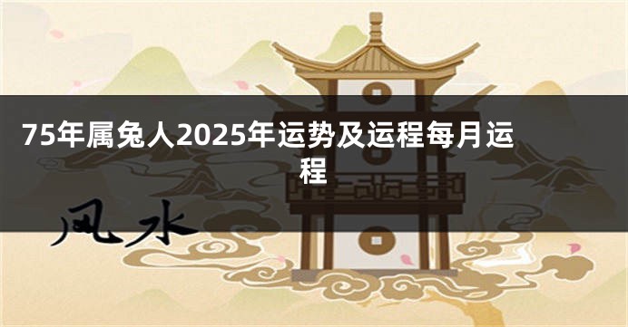75年属兔人2025年运势及运程每月运程