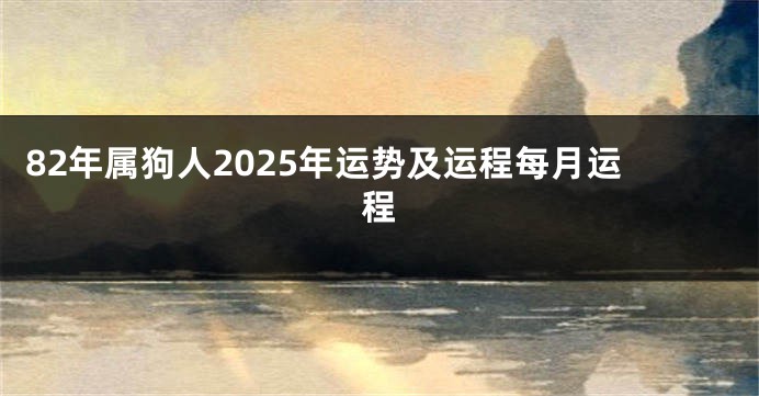 82年属狗人2025年运势及运程每月运程