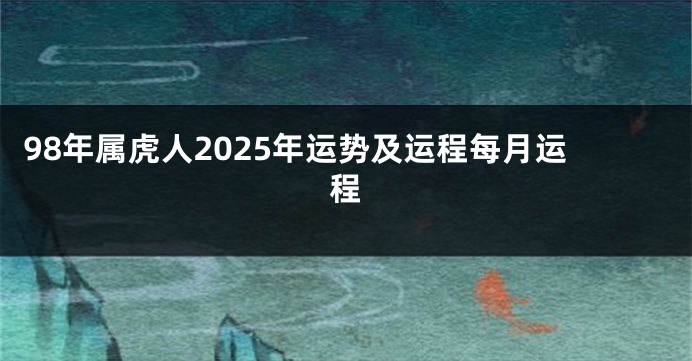 98年属虎人2025年运势及运程每月运程