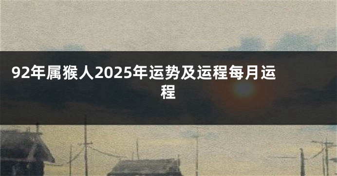92年属猴人2025年运势及运程每月运程