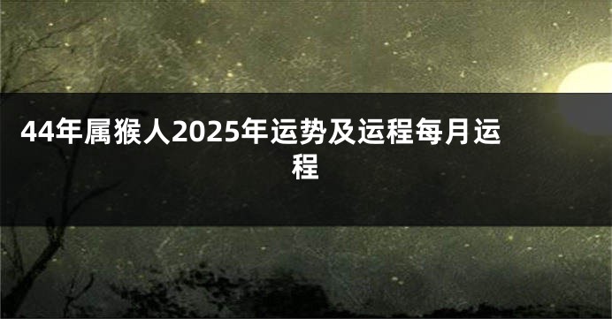 44年属猴人2025年运势及运程每月运程