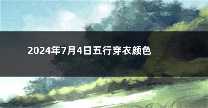 2024年7月4日五行穿衣颜色
