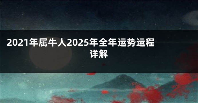 2021年属牛人2025年全年运势运程详解