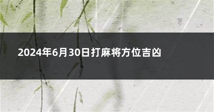 2024年6月30日打麻将方位吉凶