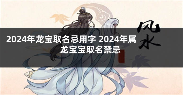 2024年龙宝取名忌用字 2024年属龙宝宝取名禁忌