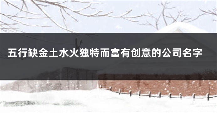 五行缺金土水火独特而富有创意的公司名字