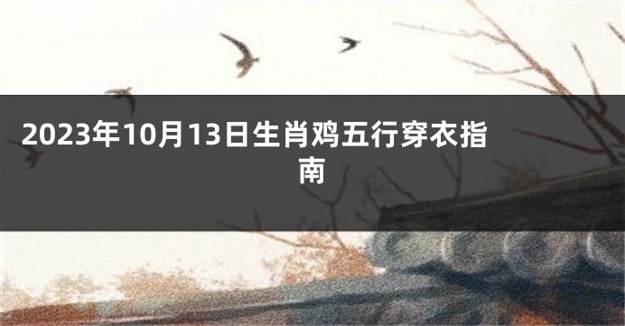 2023年10月13日生肖鸡五行穿衣指南