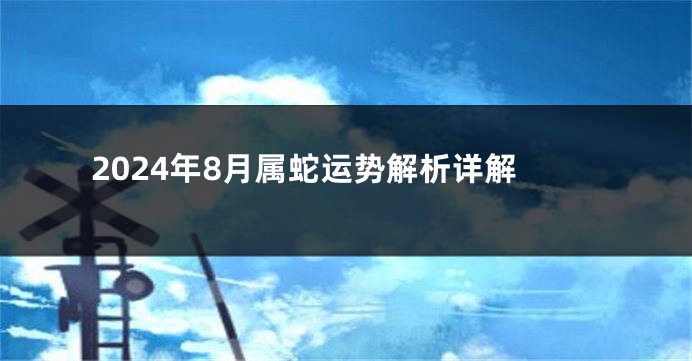 2024年8月属蛇运势解析详解