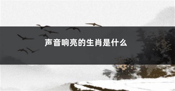 声音响亮的生肖是什么
