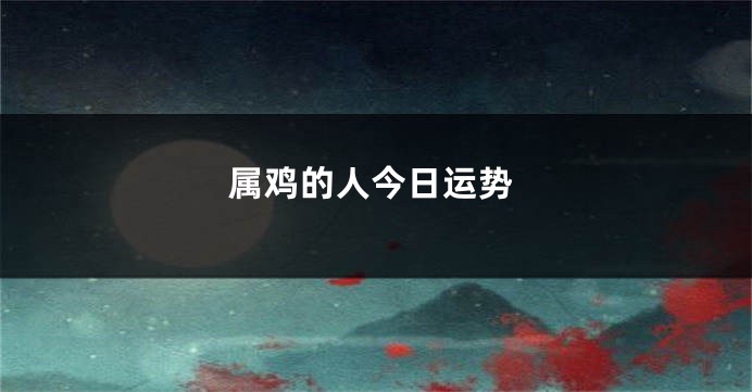属鸡的人今日运势