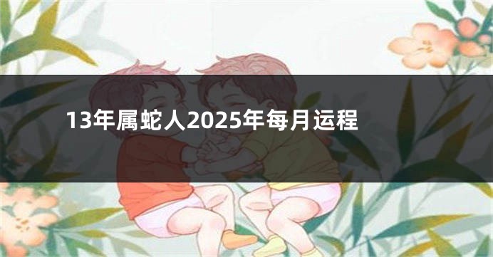 13年属蛇人2025年每月运程