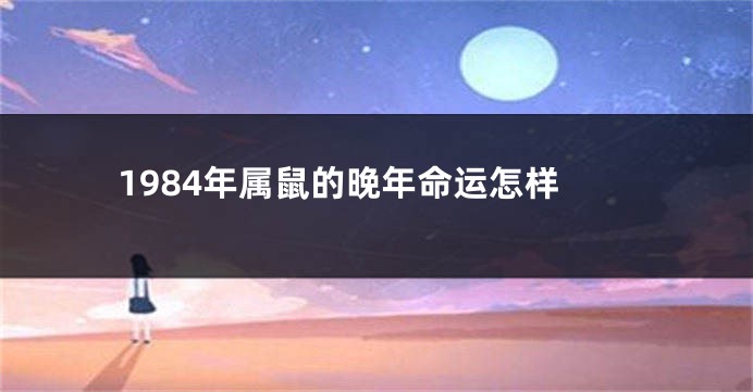 1984年属鼠的晚年命运怎样