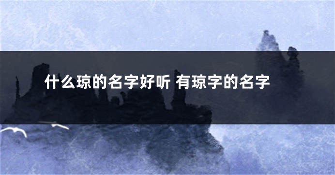 什么琼的名字好听 有琼字的名字