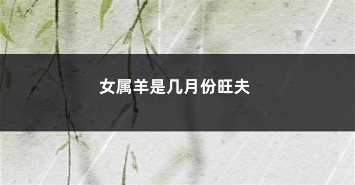女属羊是几月份旺夫