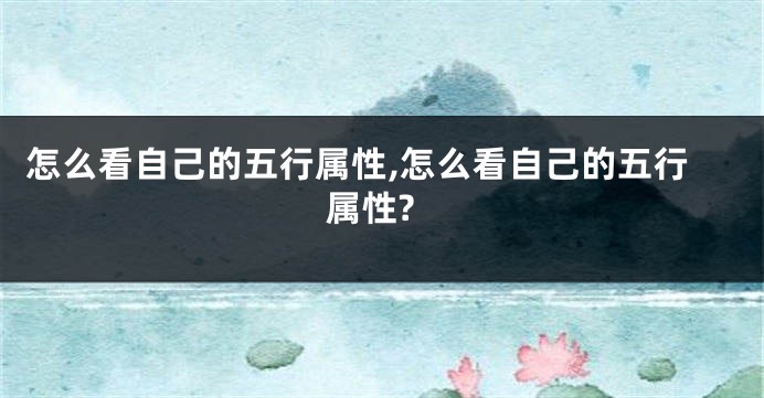 怎么看自己的五行属性,怎么看自己的五行属性?