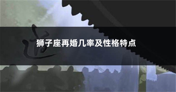 狮子座再婚几率及性格特点