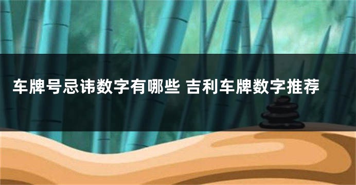 车牌号忌讳数字有哪些 吉利车牌数字推荐