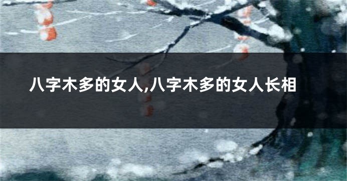 八字木多的女人,八字木多的女人长相