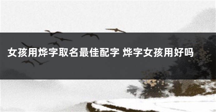 女孩用烨字取名最佳配字 烨字女孩用好吗