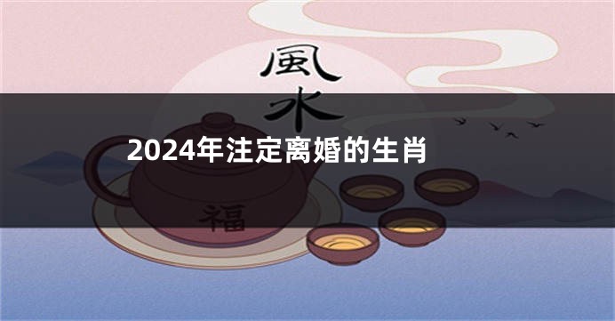 2024年注定离婚的生肖