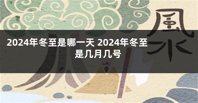 2024年冬至是哪一天 2024年冬至是几月几号