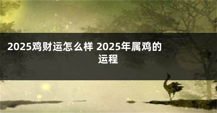 2025鸡财运怎么样 2025年属鸡的运程