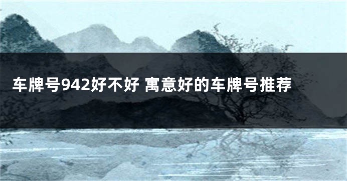 车牌号942好不好 寓意好的车牌号推荐