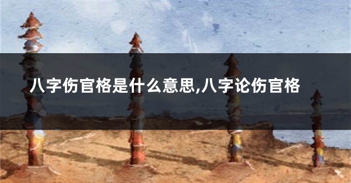八字伤官格是什么意思,八字论伤官格