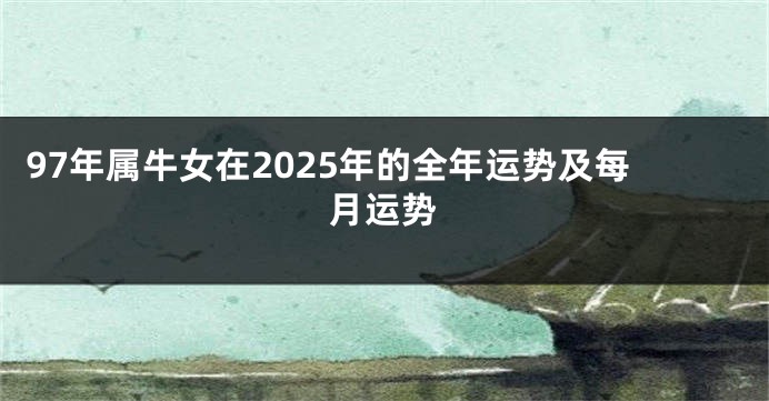 97年属牛女在2025年的全年运势及每月运势