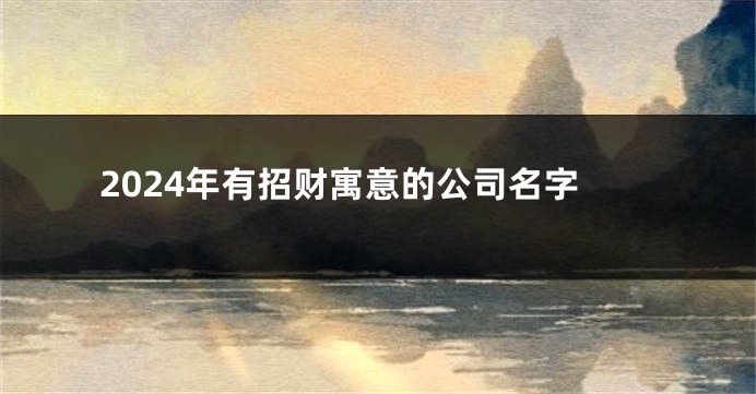 2024年有招财寓意的公司名字