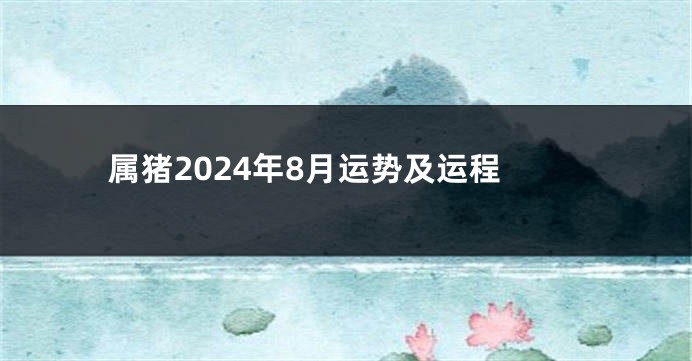 属猪2024年8月运势及运程