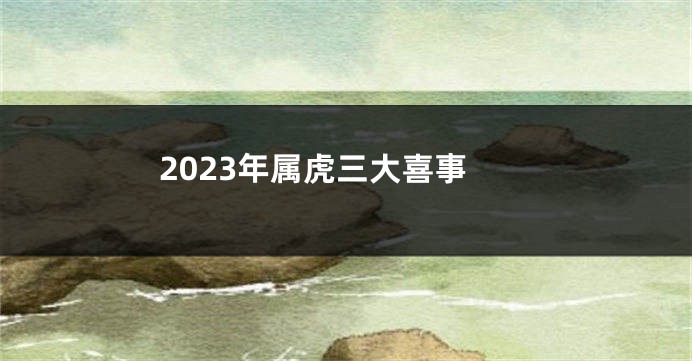 2023年属虎三大喜事