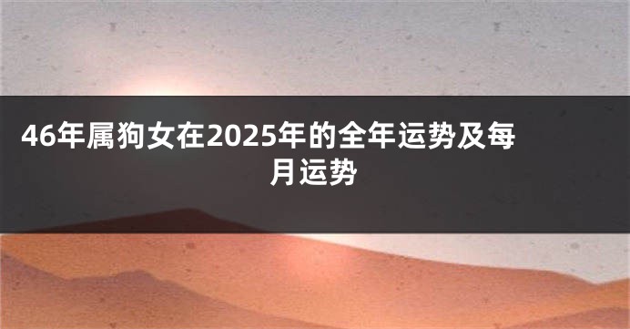 46年属狗女在2025年的全年运势及每月运势