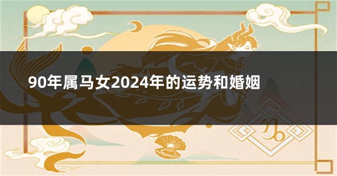 90年属马女2024年的运势和婚姻