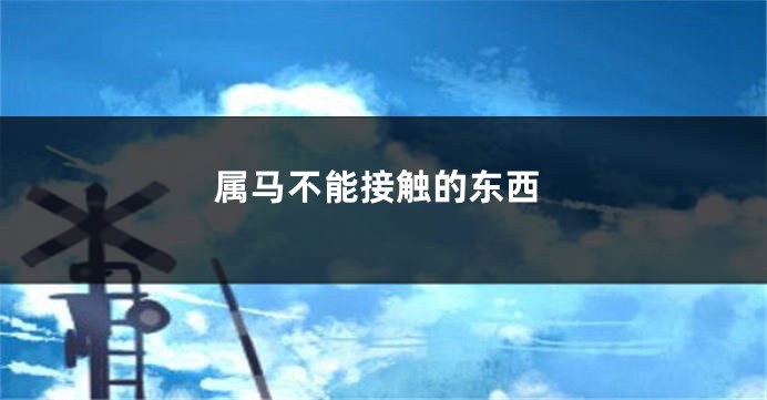 属马不能接触的东西