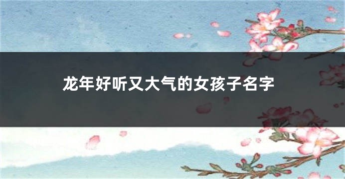 龙年好听又大气的女孩子名字
