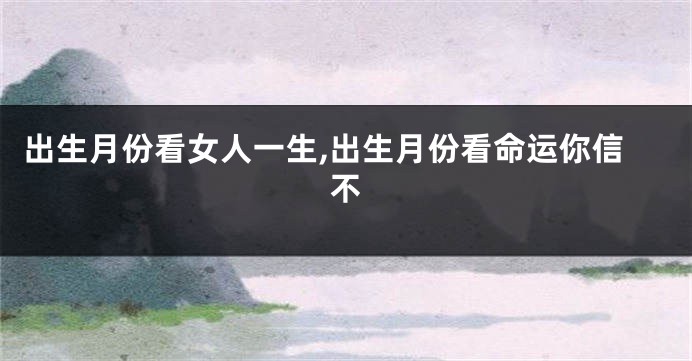 出生月份看女人一生,出生月份看命运你信不