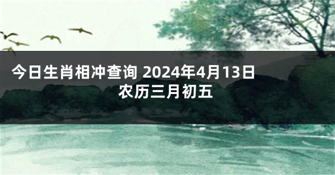 今日生肖相冲查询 2024年4月13日农历三月初五
