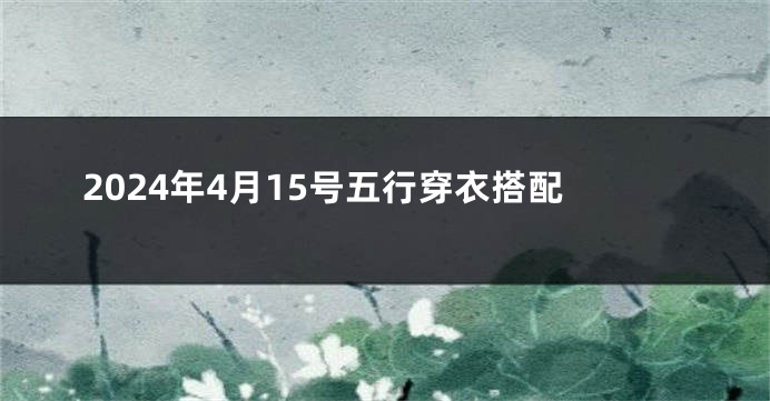 2024年4月15号五行穿衣搭配