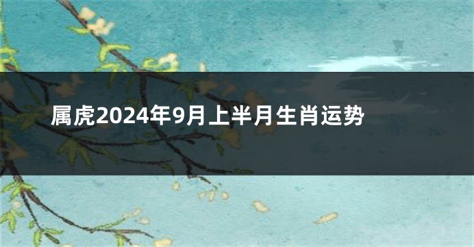 属虎2024年9月上半月生肖运势