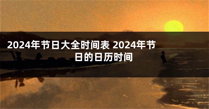 2024年节日大全时间表 2024年节日的日历时间