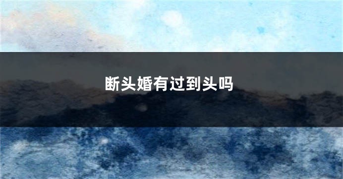 断头婚有过到头吗
