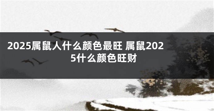 2025属鼠人什么颜色最旺 属鼠2025什么颜色旺财