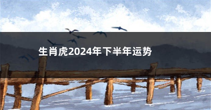生肖虎2024年下半年运势