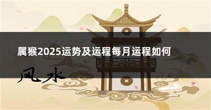 属猴2025运势及运程每月运程如何